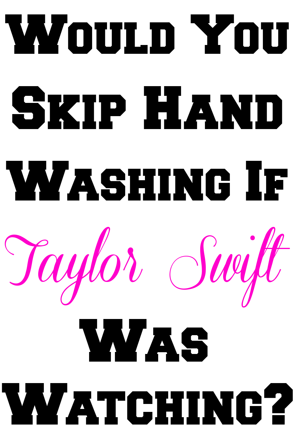 Taylor Swift hand washing sign for Grad Parties : Would you skip hand washing if Taylor Swift Was Washing